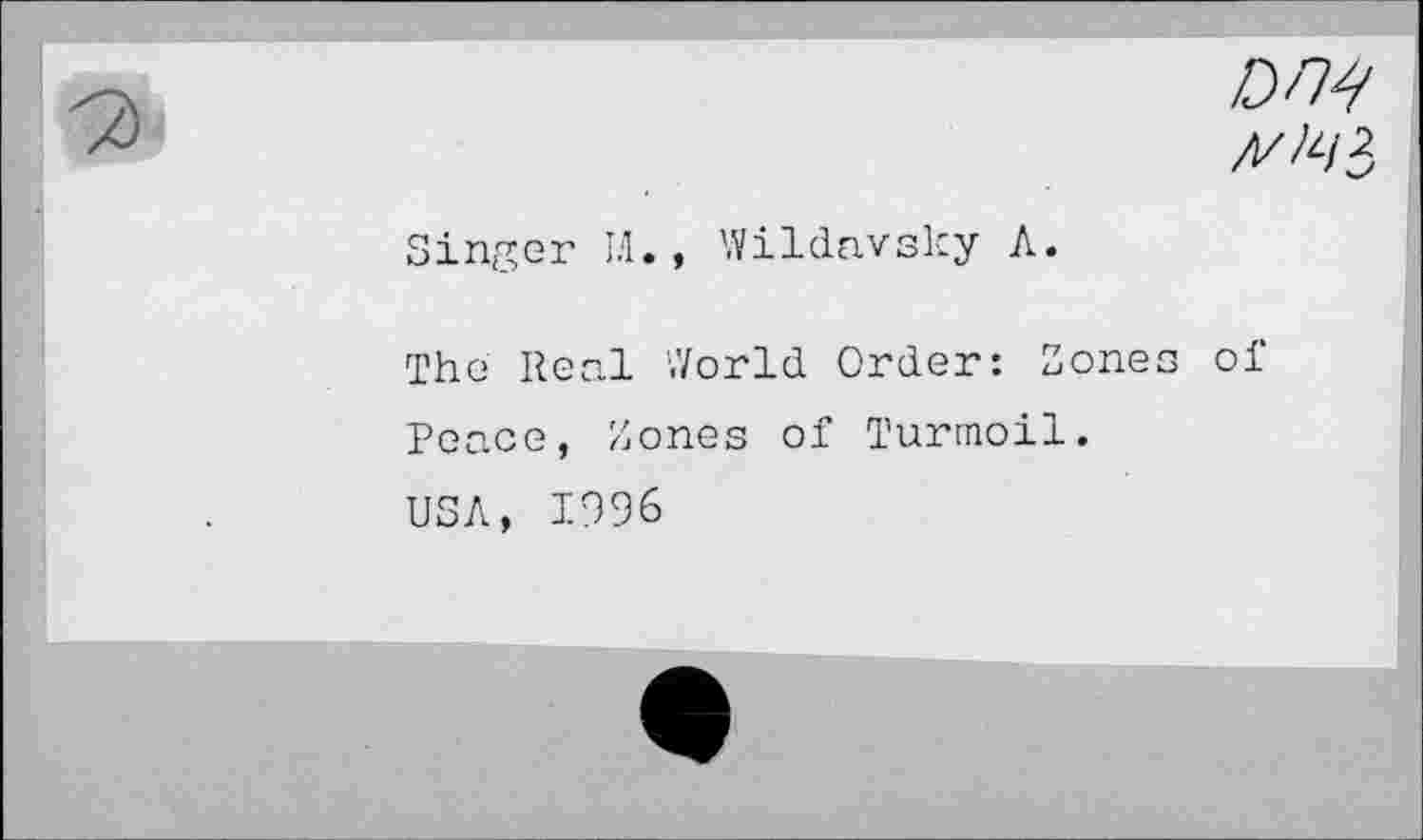 ﻿//A/3
Singer LI. , Wildavsky A.
The Real World Order: Zones of Peace, Zones of Turmoil.
USA, 1996